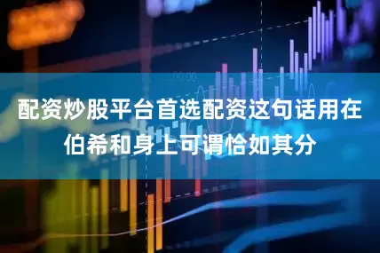 配资炒股平台首选配资这句话用在伯希和身上可谓恰如其分