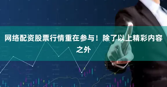 网络配资股票行情重在参与！除了以上精彩内容之外