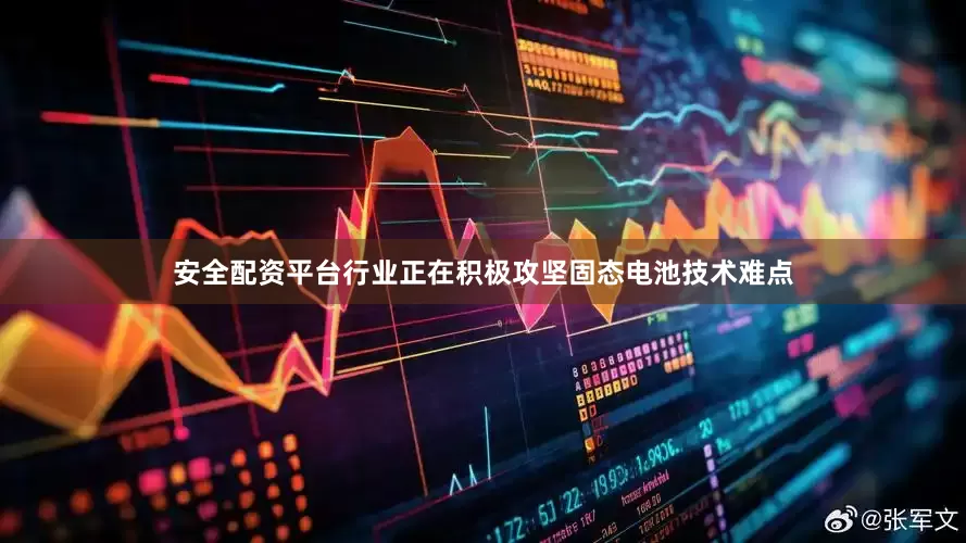安全配资平台行业正在积极攻坚固态电池技术难点