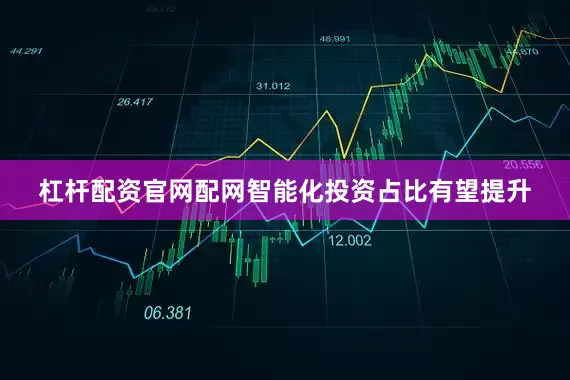 杠杆配资官网配网智能化投资占比有望提升