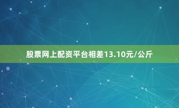 股票网上配资平台相差13.10元/公斤