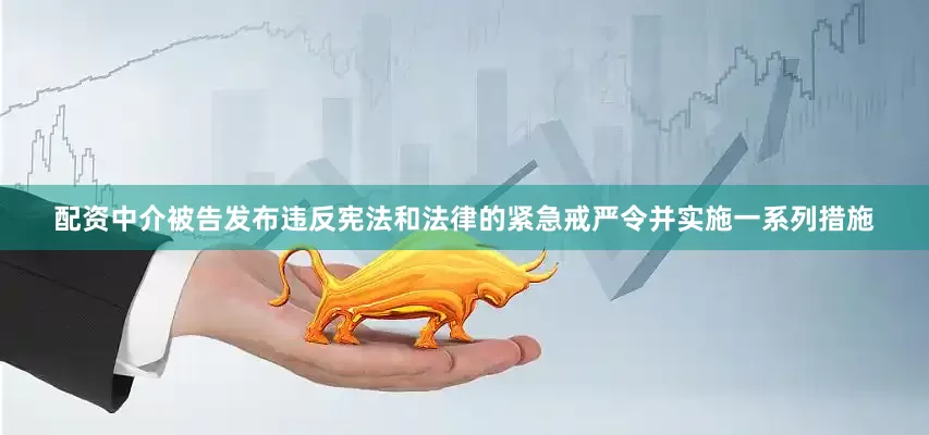 配资中介被告发布违反宪法和法律的紧急戒严令并实施一系列措施
