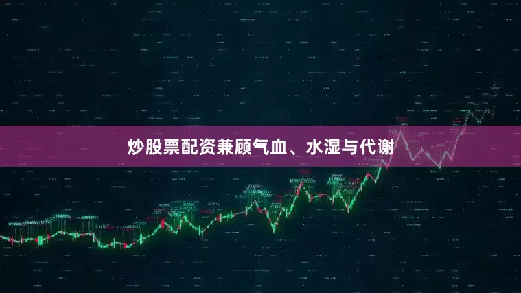 炒股票配资兼顾气血、水湿与代谢