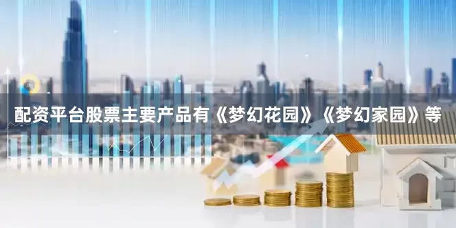配资平台股票主要产品有《梦幻花园》《梦幻家园》等