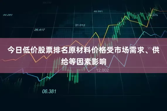 今日低价股票排名原材料价格受市场需求、供给等因素影响