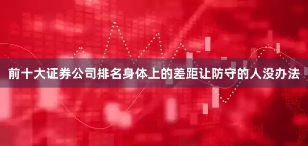 前十大证券公司排名身体上的差距让防守的人没办法