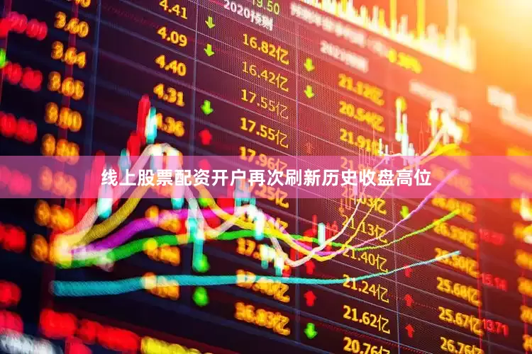 线上股票配资开户再次刷新历史收盘高位
