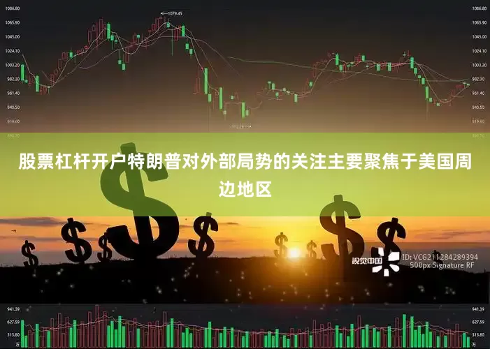 股票杠杆开户特朗普对外部局势的关注主要聚焦于美国周边地区