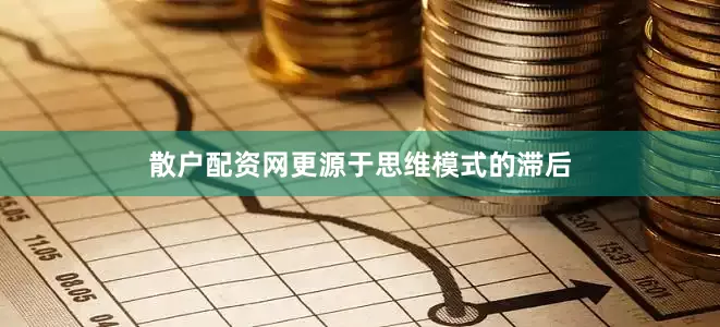 散户配资网更源于思维模式的滞后