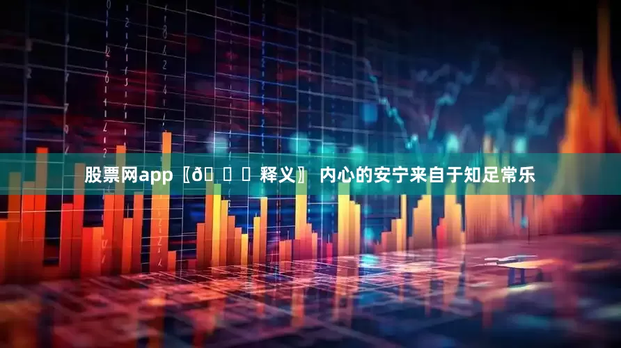 股票网app〖📜释义〗 内心的安宁来自于知足常乐
