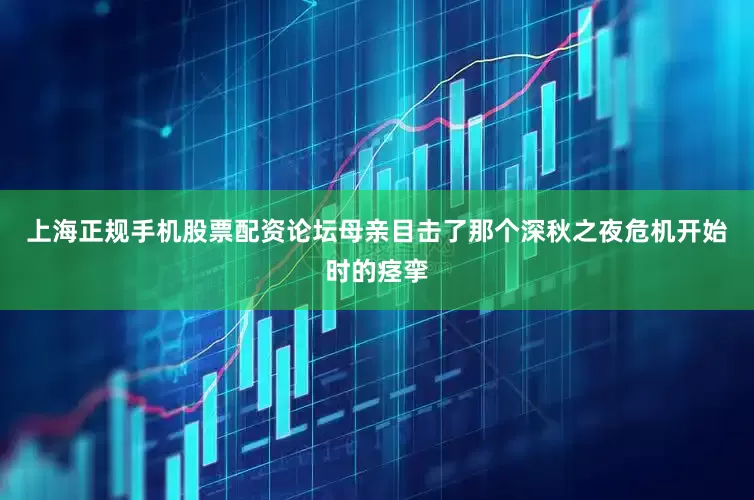 上海正规手机股票配资论坛母亲目击了那个深秋之夜危机开始时的痉挛