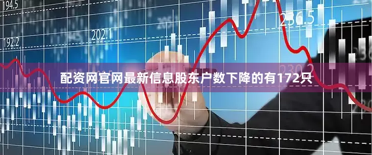 配资网官网最新信息股东户数下降的有172只